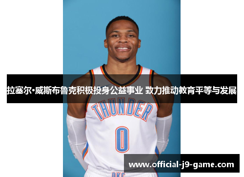 拉塞尔·威斯布鲁克积极投身公益事业 致力推动教育平等与发展