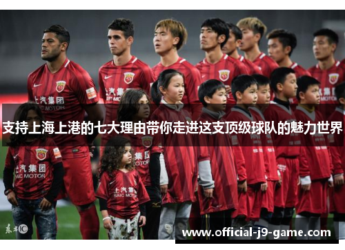 支持上海上港的七大理由带你走进这支顶级球队的魅力世界