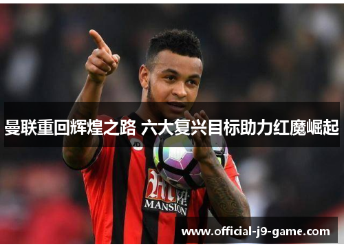 曼联重回辉煌之路 六大复兴目标助力红魔崛起