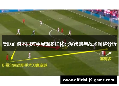 曼联面对不同对手展现多样化比赛策略与战术调整分析