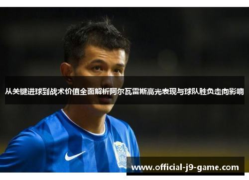 从关键进球到战术价值全面解析阿尔瓦雷斯高光表现与球队胜负走向影响