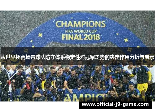 从世界杯赛场看球队防守体系稳定性对冠军走势的决定作用分析与启示