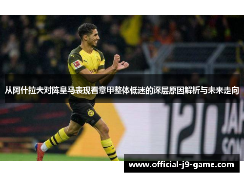 从阿什拉夫对阵皇马表现看意甲整体低迷的深层原因解析与未来走向