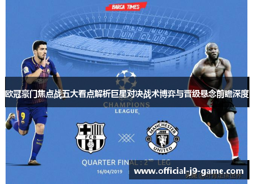欧冠豪门焦点战五大看点解析巨星对决战术博弈与晋级悬念前瞻深度