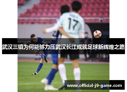武汉三镇为何能够力压武汉长江成就足球新辉煌之路