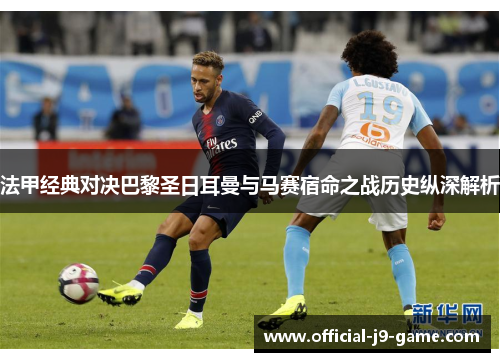 法甲经典对决巴黎圣日耳曼与马赛宿命之战历史纵深解析