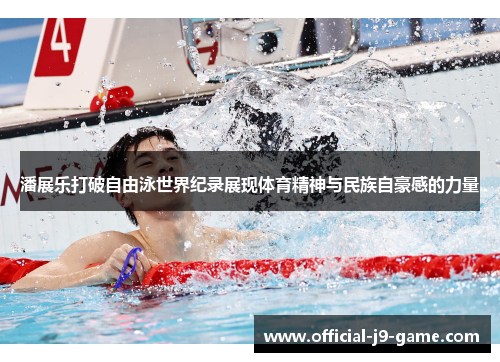 潘展乐打破自由泳世界纪录展现体育精神与民族自豪感的力量
