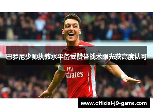 巴罗尼少帅执教水平备受赞誉战术眼光获高度认可