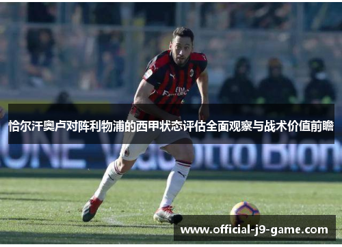 恰尔汗奥卢对阵利物浦的西甲状态评估全面观察与战术价值前瞻