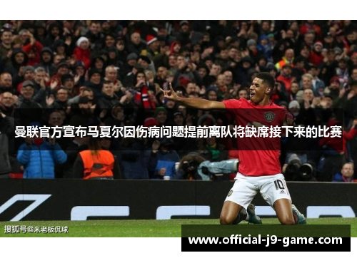 曼联官方宣布马夏尔因伤病问题提前离队将缺席接下来的比赛