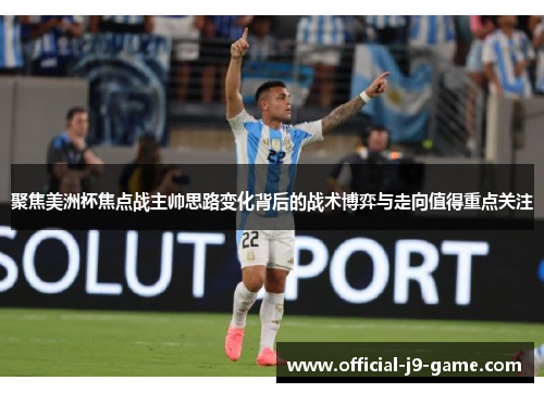 聚焦美洲杯焦点战主帅思路变化背后的战术博弈与走向值得重点关注 聚焦美洲杯焦点战主帅思路变化背后的战术博弈与走向值得重点关注