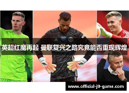 英超红魔再起 曼联复兴之路究竟能否重现辉煌 英超红魔再起 曼联复兴之路究竟能否重现辉煌