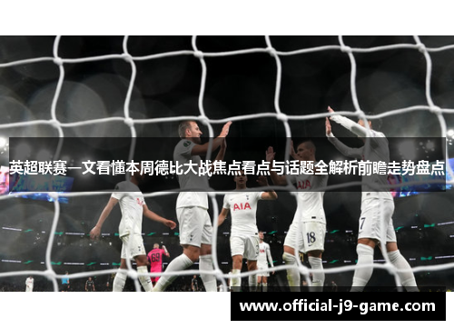英超联赛一文看懂本周德比大战焦点看点与话题全解析前瞻走势盘点 英超联赛一文看懂本周德比大战焦点看点与话题全解析前瞻走势盘点