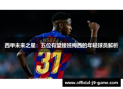 西甲未来之星：五位有望接班梅西的年轻球员解析