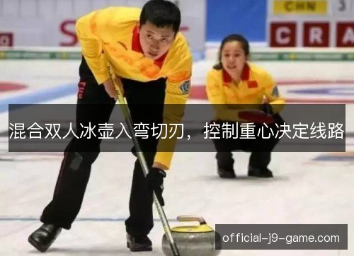 混合双人冰壶入弯切刃，控制重心决定线路